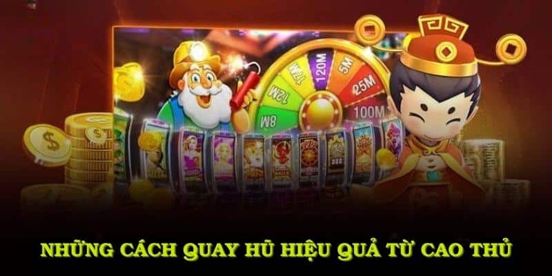 Những cách quay hũ hiệu quả từ cao thủ, bạn nên tham khảo ngay